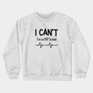 I Can't I'm in NP School Nurse Practitioner Gift Crewneck Sweatshirt